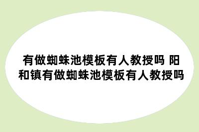 有做蜘蛛池模板有人教授吗 阳和镇有做蜘蛛池模板有人教授吗